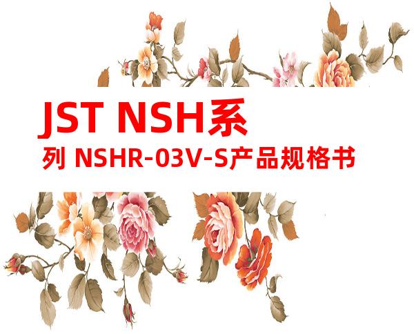 JST NSH系列 NSHR-03V-S产品规格书